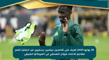 30 يوليو 2025| تعرف على تفاصيل عرضين رسميين من إنجلترا لضم مهاجم الاتحاد مروان الصحفي في الميركاتو الصيفي